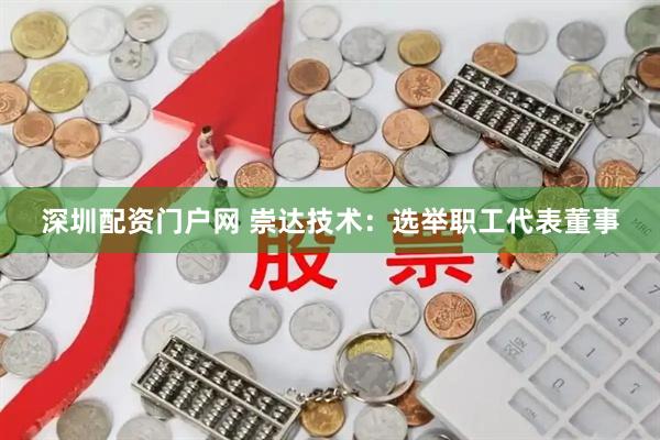 深圳配资门户网 崇达技术：选举职工代表董事