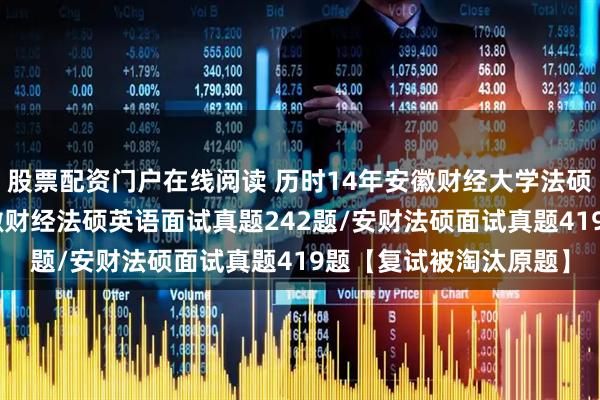 股票配资门户在线阅读 历时14年安徽财经大学法硕复试真题661题：安徽财经法硕英语面试真题242题/安财法硕面试真题419题【复试被淘汰原题】