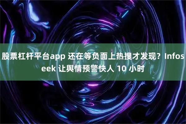 股票杠杆平台app 还在等负面上热搜才发现？Infoseek 让舆情预警快人 10 小时